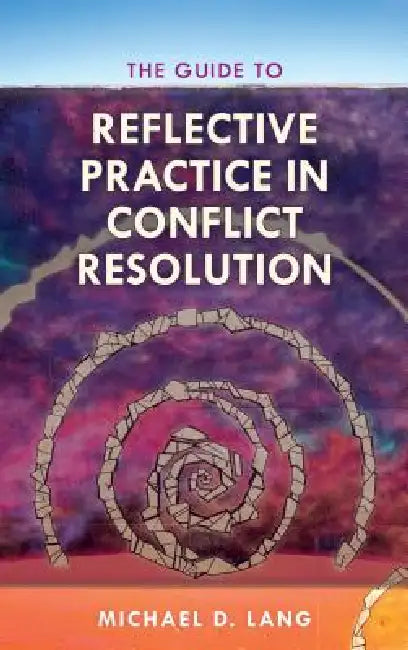 Guide to Reflective Practice in Conflict Resolution by Michael Lang, Michael D. Lang
