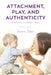 Attachment, Play, and Authenticity: Winnicott in a Clinical Context by Steven Tuber