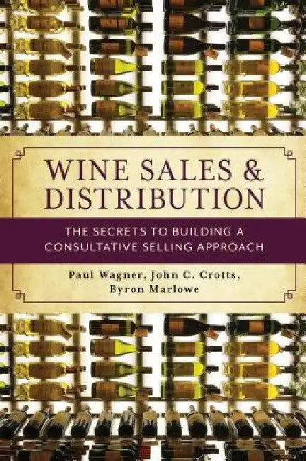 Wine Sales and Distribution: The Secrets to Building a Consultative Selling Approach by Paul Wagner