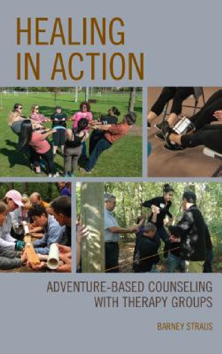 Healing in Action: Adventure-Based Counseling with Therapy Groups by Barney Straus
