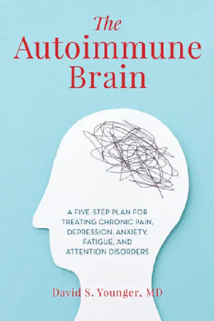 Autoimmune Brain: A Five-Step Plan for Treating Chronic Pain, Depression, Anxiety, Fatigue, and Attention Disorders by David S. Younger