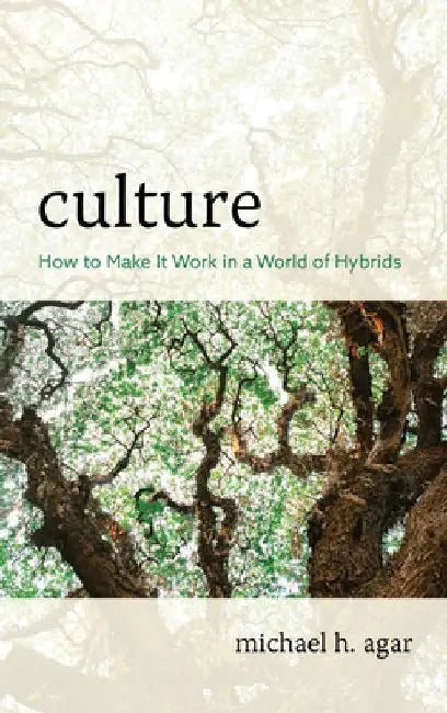 Culture: How to Make It Work in a World of Hybrids by Michael H. Agar
