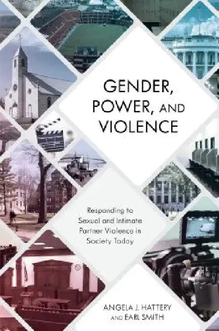 Gender, Power, and Violence: Responding to Sexual and Intimate Partner Violence in Society Today by Angela J. Hattery