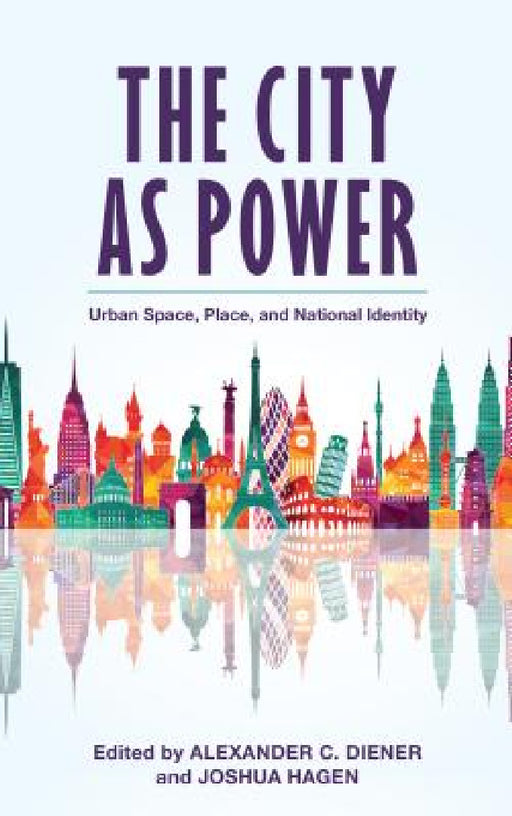 City as Power: Urban Space, Place, and National Identity by Alexander C. Diener, Joshua Hagen