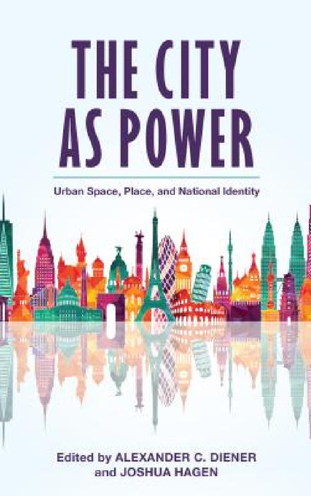 City as Power: Urban Space, Place, and National Identity by Alexander C. Diener, Joshua Hagen