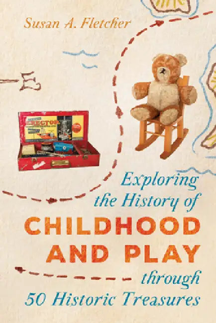 Exploring the History of Childhood and Play Through 50 Historic Treasures by Susan A. Fletcher