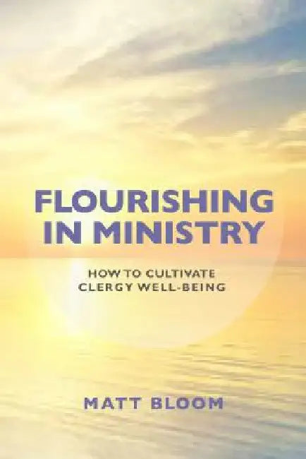 Flourishing in Ministry: How to Cultivate Clergy Wellbeing by Matt Bloom
