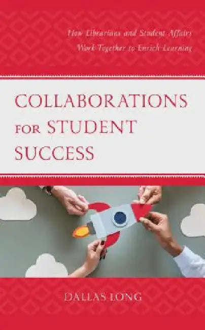 Collaborations for Student Success: How Librarians and Student Affairs Work Together to Enrich Learning by Dallas Long