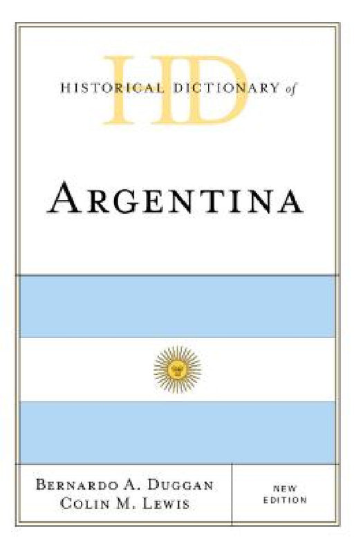 Historical Dictionary of Argentina by Bernardo A. Duggan, Colin M. Lewis