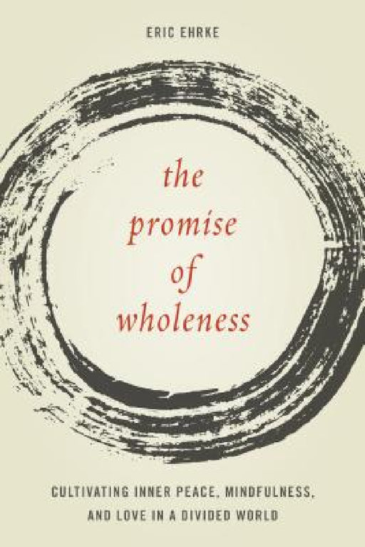 Promise of Wholeness: Cultivating Inner Peace, Mindfulness, and Love in a Divided World by Eric Ehrke