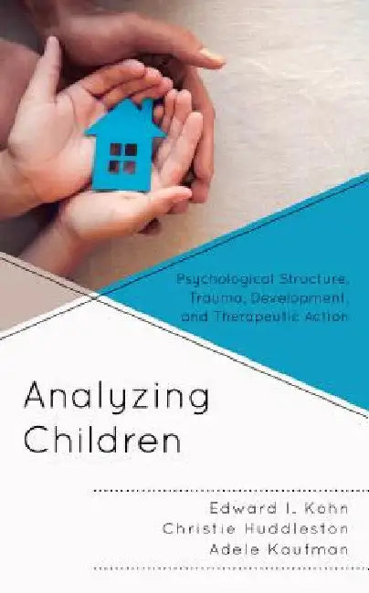 Analyzing Children: Psychological Structure, Trauma, Development, and Therapeutic Action by Edward I. Kohn