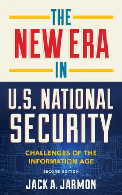 The New Era in U.S. National Security: Challenges of the Information Age by Jack A. Jarmon