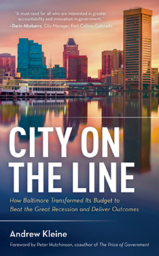 City on the Line: How Baltimore Transformed Its Budget to Beat the Great Recession and Deliver Outcomes by Andrew Kleine