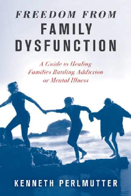 Freedom from Family Dysfunction: A Guide to Healing Families Battling Addiction or Mental Illness by Kenneth Perlmutter