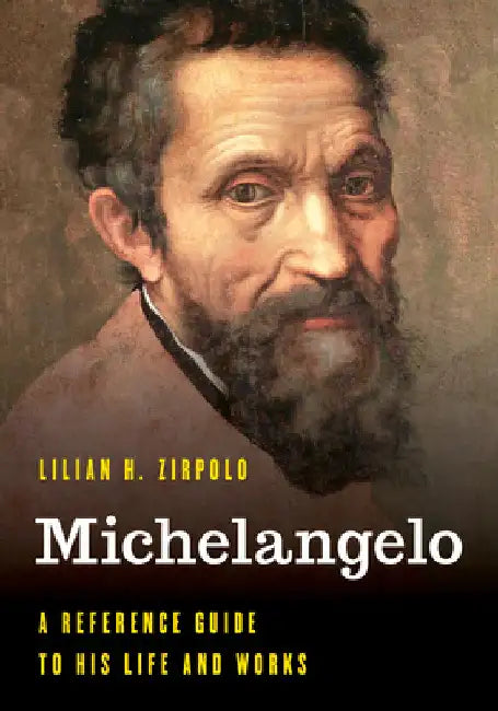 Michelangelo: A Reference Guide to His Life and Works by Lilian H. Zirpolo