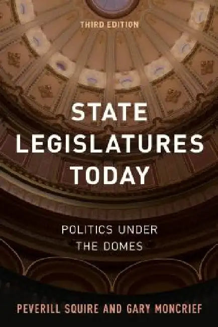 State Legislatures Today: Politics Under the Domes by Peverill Squire