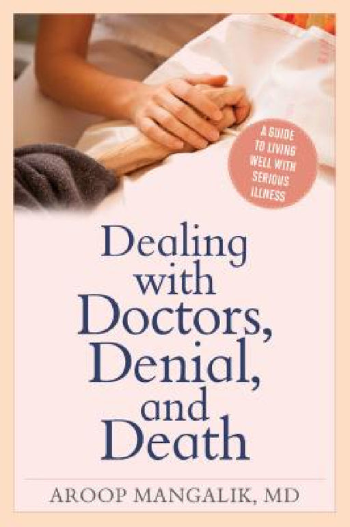 Dealing with Doctors, Denial, and Death: A Guide to Living Well with Serious Illness by Aroop Mangalik