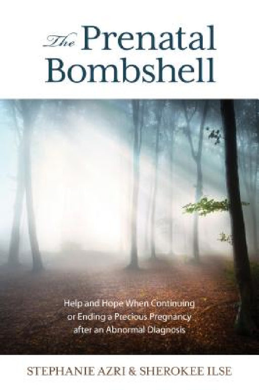 Prenatal Bombshell: Help and Hope When Continuing or Ending a Precious Pregnancy After an Abnormal Diagnosis by Stephanie Azri, Sherokee Ilse