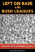 Left on Base in the Bush Leagues: Legends, Near Greats, and Unknowns in the Minors by Gaylon H. White
