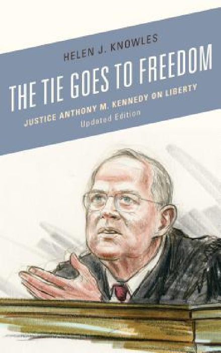 Tie Goes to Freedom: Justice Anthony M. Kennedy on Liberty by Helen J. Knowles-Gardner