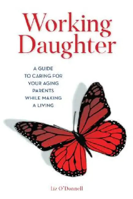 Working Daughter: A Guide to Caring for Your Aging Parents While Making a Living by Liz O'Donnell