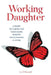 Working Daughter: A Guide to Caring for Your Aging Parents While Making a Living by Liz O'Donnell