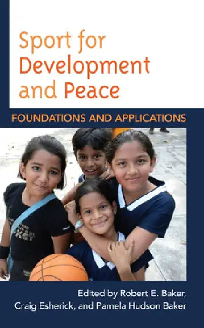Sport for Development and Peace: Foundations and Applications by Robert E. Baker