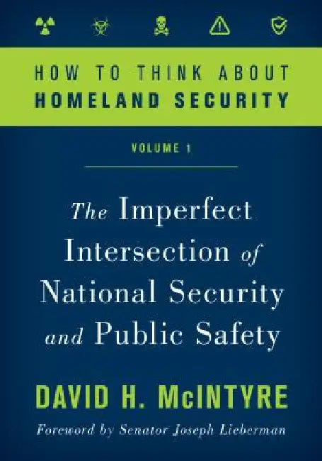 How to Think about Homeland Security: The Imperfect Intersection of National Security and Public Safety by David H. McIntyre