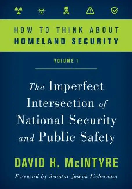 How to Think about Homeland Security: The Imperfect Intersection of National Security and Public Safety by David H. McIntyre