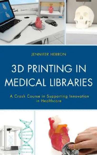3D Printing in Medical Libraries: A Crash Course in Supporting Innovation in Health Care by Jennifer Herron