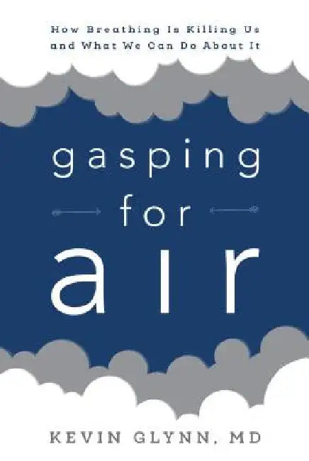 Gasping for Air: How Breathing Is Killing Us and What We Can Do about It by Kevin Glynn