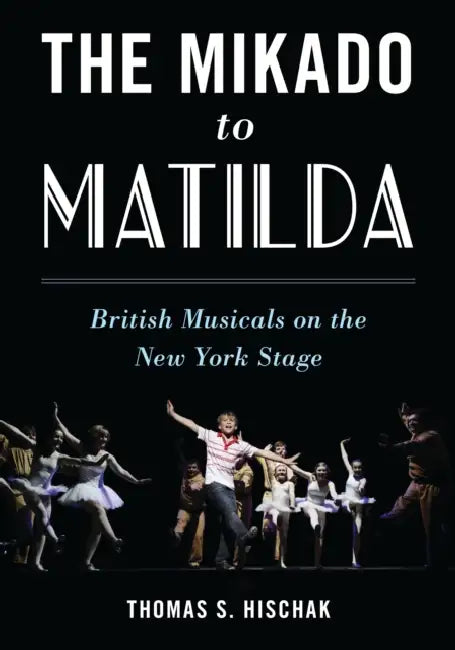 Mikado to Matilda: British Musicals on the New York Stage by Thomas S. Hischak