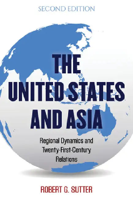 United States and Asia: Regional Dynamics and Twenty-First-Century Relations by Robert G. Sutter