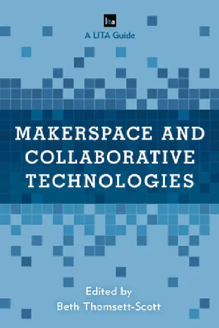 Makerspace and Collaborative Technologies: A LITA Guide by Beth Thomsett-Scott