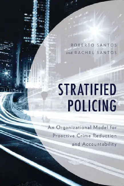 Stratified Policing: An Organizational Model for Proactive Crime Reduction and Accountability by Roberto Santos