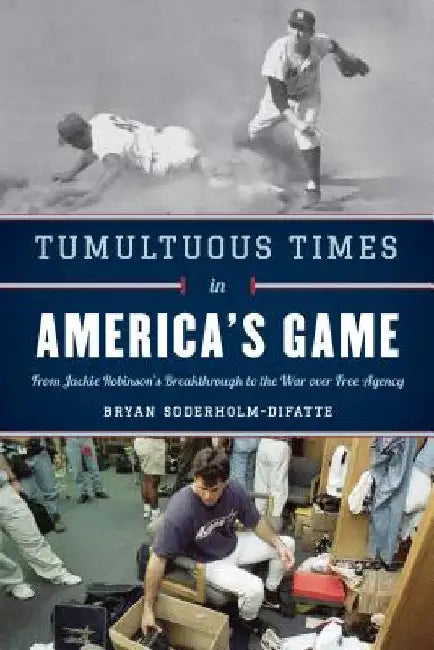 Tumultuous Times in America's Game: From Jackie Robinson's Breakthrough to the War over Free Agency by Bryan Soderholm-Difatte
