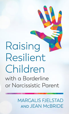 Raising Resilient Children with a Borderline or Narcissistic Parent by Margalis Fjelstad