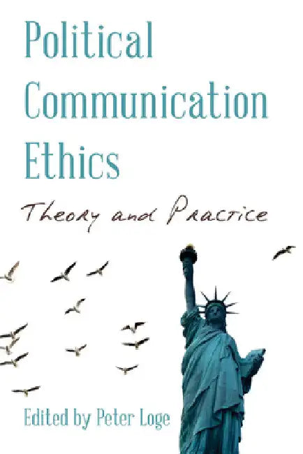 Political Communication Ethics: Theory and Practice by Peter Loge