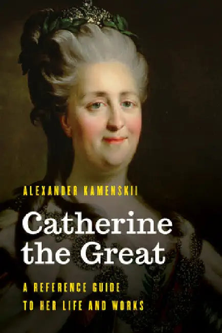Catherine the Great: A Reference Guide to Her Life and Works by Alexander Kamenskii