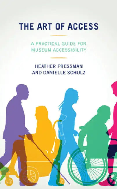 Art of Access: A Practical Guide for Museum Accessibility by Heather Pressman
