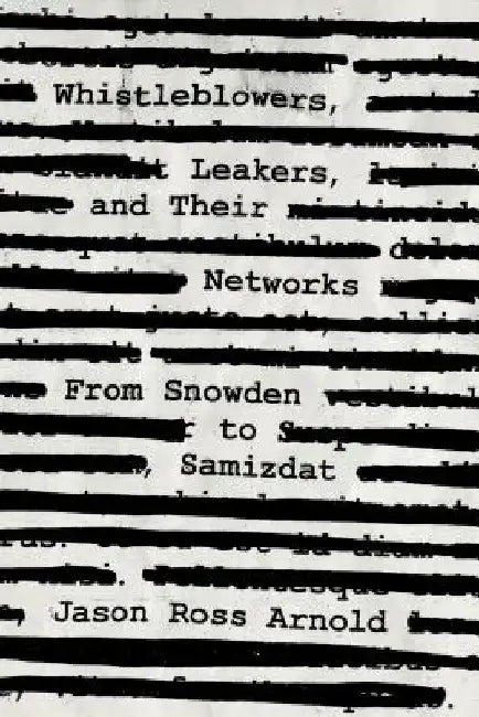 Whistleblowers, Leakers, and Their Networks: From Snowden to Samizdat by Jason Ross Arnold