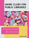 Anime Clubs for Public Libraries: A Practical Guide for Librarians by Chantale Pard
