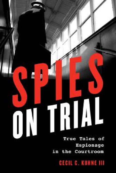 Spies on Trial: True Tales of Espionage in the Courtroom by Cecil C. Kuhne