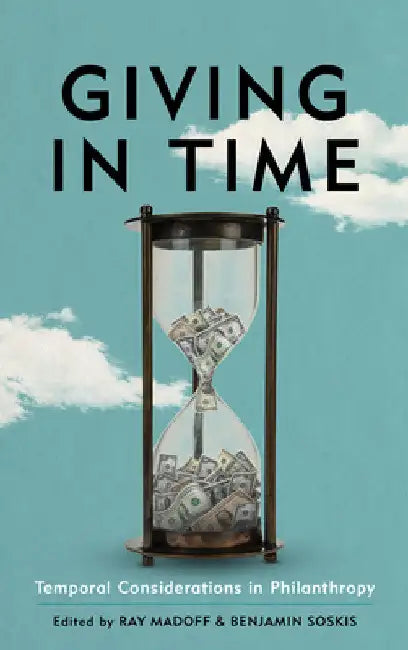 Giving in Time: Temporal Considerations in Philanthropy by Ray Madoff