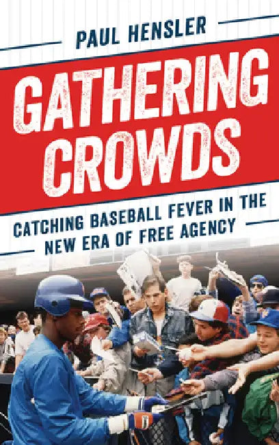 Gathering Crowds: Catching Baseball Fever in the New Era of Free Agency by Paul Hensler