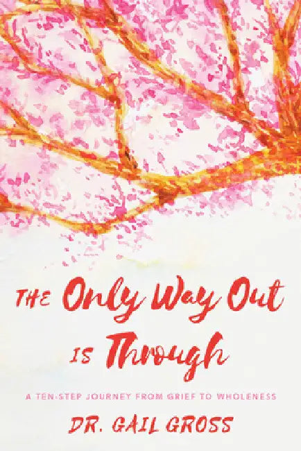 Only Way Out is Through: A Ten-Step Journey from Grief to Wholeness by Gail Gross