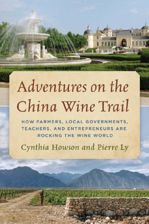 Adventures on the China Wine Trail: How Farmers, Local Governments, Teachers, and Entrepreneurs Are Rocking the Wine World by Cynthia Howson, Pierre Ly