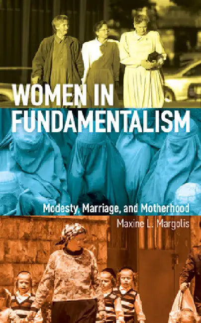 Women in Fundamentalism: Modesty, Marriage, and Motherhood by Maxine L. Margolis