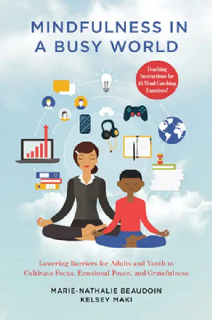 Mindfulness in a Busy World: Lowering Barriers for Adults and Youth to Cultivate Focus, Emotional Peace, and Gratefulness by Marie-Nathalie Beaudoin