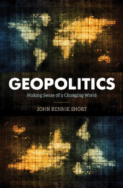 Geopolitics: Making Sense of a Changing World by John Rennie Short